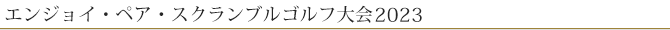 エンジョイ・ペア・スクランブルゴルフ大会2023