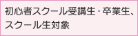 初心者スクール受講生・卒業生、スクール生対象