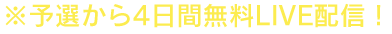 予選から4日間、リアルタイムでライブ配信！！